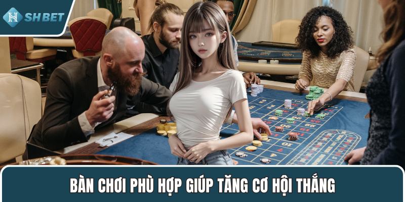 Bàn chơi phù hợp giúp tăng cơ hội thắng