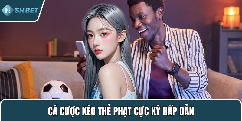 Cá cược kèo thẻ phạt cực kỳ hấp dẫn