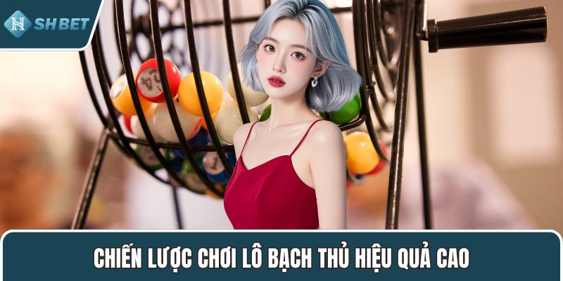 Chiến lược chơi lô bạch thủ hiệu quả cao