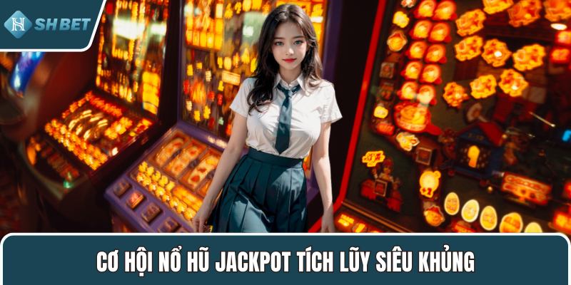 Cơ hội nổ hũ jackpot tích lũy siêu khủng