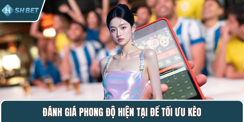 Đánh giá phong độ hiện tại để tối ưu kèo