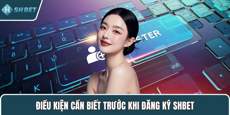 Điều kiện cần biết trước khi đăng ký SHBET