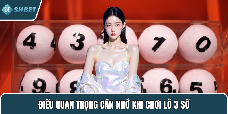 Điều quan trọng cần nhớ khi chơi lô 3 số