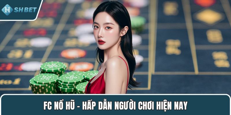 FC nổ hũ – Hấp dẫn người chơi hiện nay