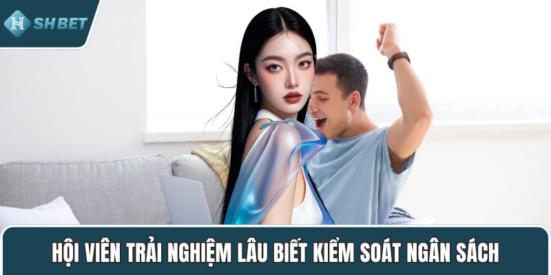 Hội viên trải nghiệm lâu biết kiểm soát ngân sách