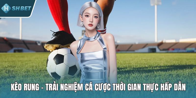 Kèo Rung - Trải Nghiệm Cá Cược Thời Gian Thực Hấp Dẫn