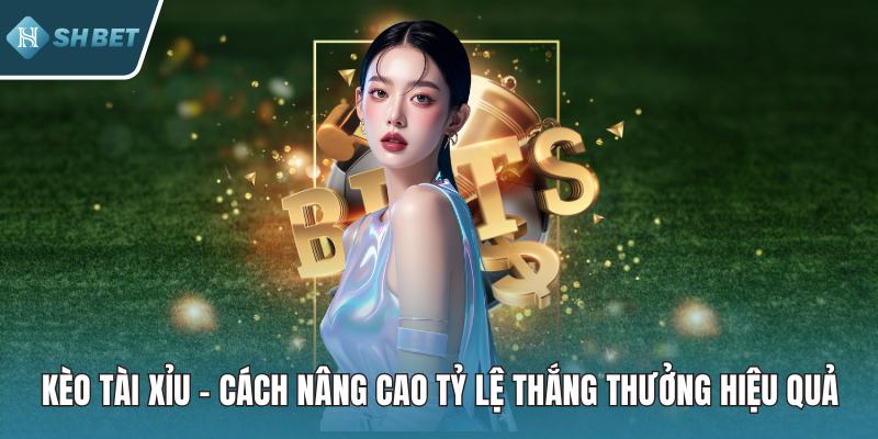 Kèo Tài Xỉu – Cách Nâng Cao Tỷ Lệ Thắng Thưởng Hiệu Quả