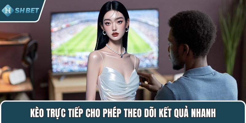 Kèo trực tiếp cho phép theo dõi kết quả nhanh