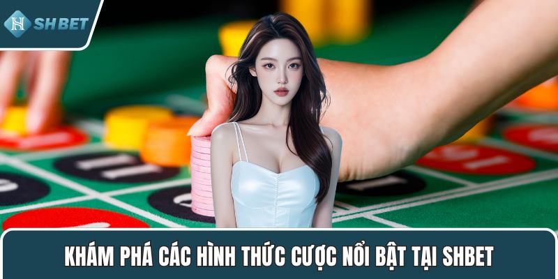 Khám phá các hình thức cược nổi bật tại SHBET
