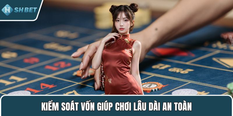 Kiểm soát vốn giúp chơi lâu dài an toàn
