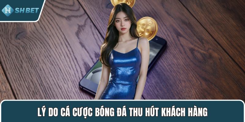 Lý do cá cược bóng đá thu hút khách hàng