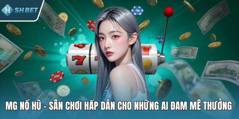MG Nổ Hũ – Sân Chơi Hấp Dẫn Cho Những Ai Đam Mê Đổi Thưởng