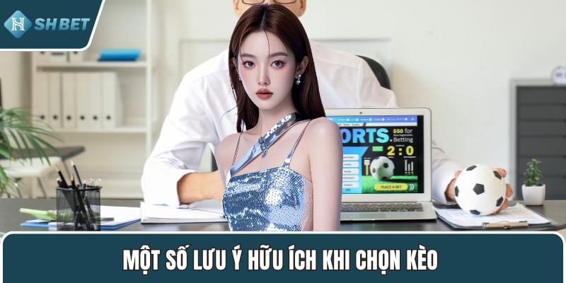Một số lưu ý hữu ích khi chọn kèo 