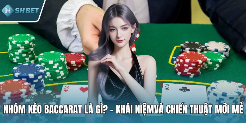 Nhóm Kéo Baccarat Là Gì? – Khái Niệmvà Chiến Thuật Mới Mẻ