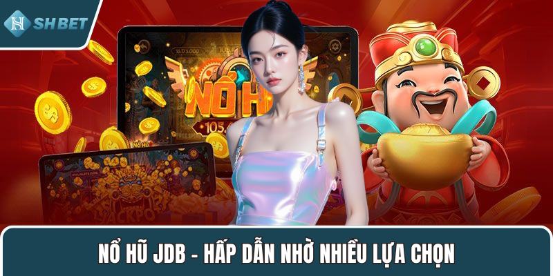 Nổ hũ JDB – Hấp dẫn nhờ nhiều lựa chọn