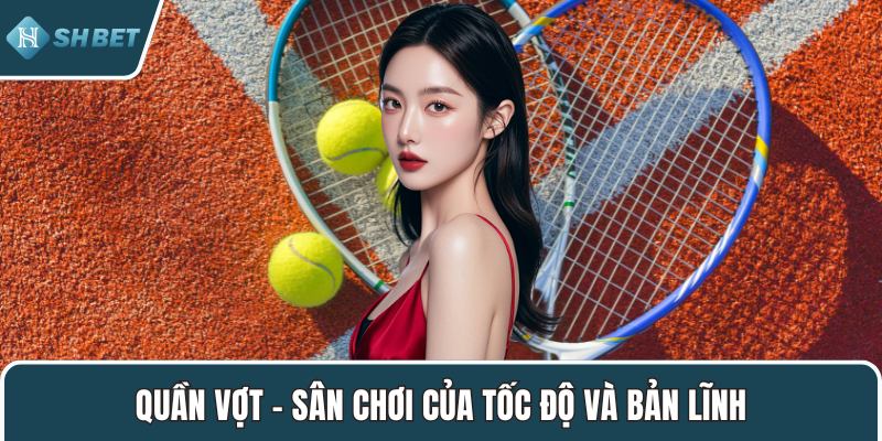 Quần vợt – Sân chơi của tốc độ và bản lĩnh