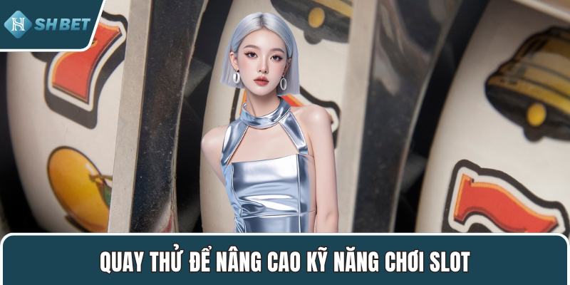 Quay thử để nâng cao kỹ năng chơi slot