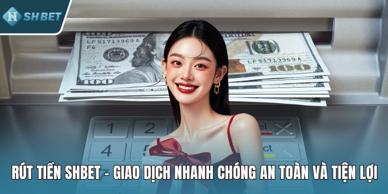 Rút Tiền SHBET - Giao Dịch Nhanh Chóng An Toàn Và Tiện Lợi