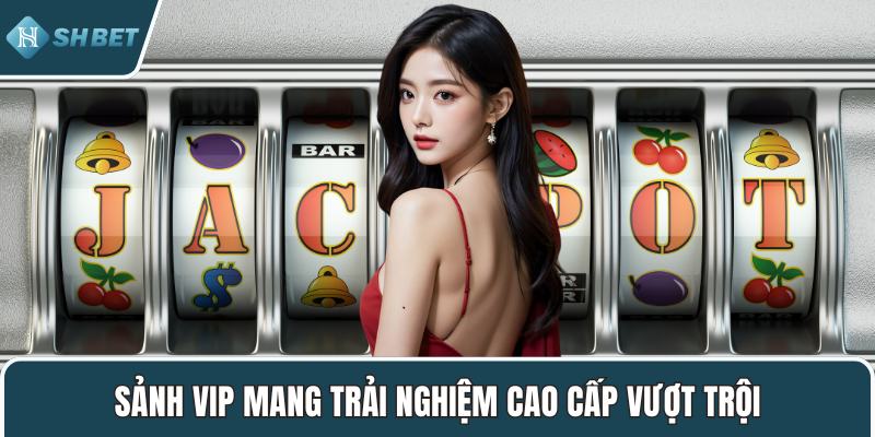 Sảnh VIP mang trải nghiệm cao cấp vượt trội
