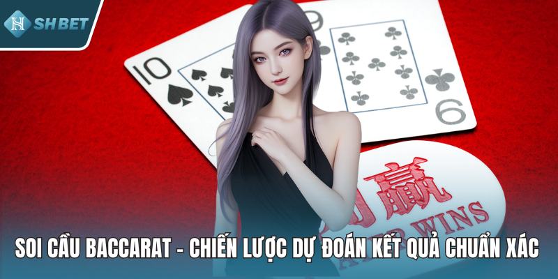 Soi Cầu Baccarat – Chiến Lược Dự Đoán Kết Quả Chuẩn Xác