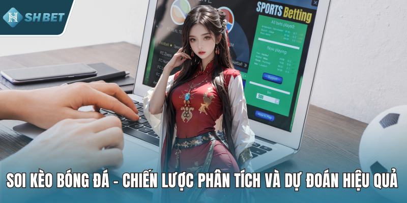 Soi Kèo Bóng Đá – Chiến Lược Phân Tích Và Dự Đoán Hiệu Quả