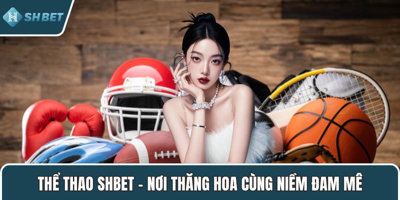 Thể thao SHBET – Nơi thăng hoa cùng niềm đam mê