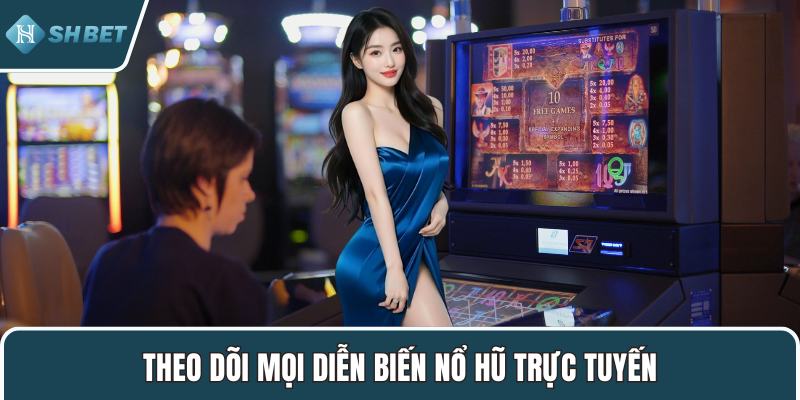 Theo dõi mọi diễn biến nổ hũ trực tuyến