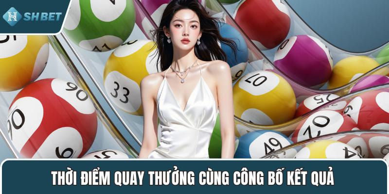 Thời điểm quay thưởng cùng công bố kết quả