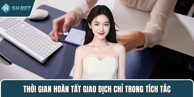 Thời gian hoàn tất giao dịch chỉ trong tích tắc